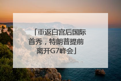 重返白宫后国际首秀，特朗普提前离开G7峰会