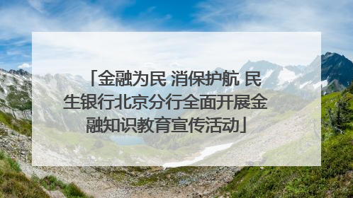 金融为民 消保护航 民生银行北京分行全面开展金融知识教育宣传活动