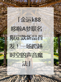 金运k88哆啦A梦联名限定款新品首发！一场跨越时空的声音魔法