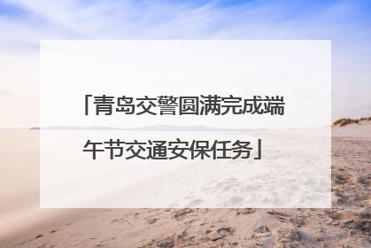 青岛交警圆满完成端午节交通安保任务