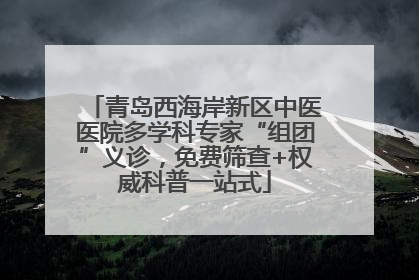 青岛西海岸新区中医医院多学科专家“组团”义诊，免费筛查+权威科普一站式