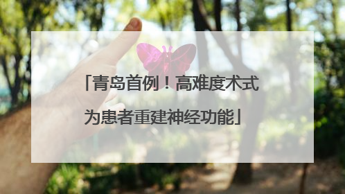 青岛首例！高难度术式为患者重建神经功能