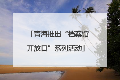 青海推出“档案馆开放日”系列活动