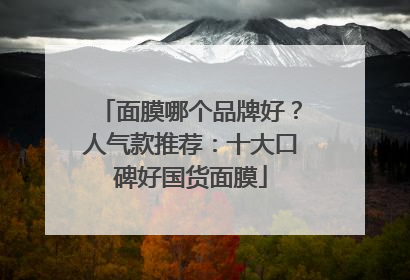 面膜哪个品牌好？人气款推荐：十大口碑好国货面膜