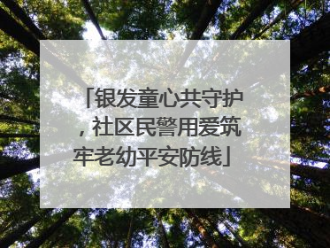银发童心共守护，社区民警用爱筑牢老幼平安防线