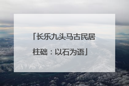长乐九头马古民居柱础：以石为语
