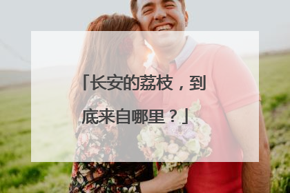 长安的荔枝，到底来自哪里？
