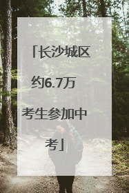 长沙城区约6.7万考生参加中考