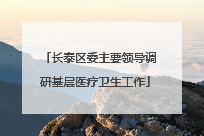 长泰区委主要领导调研基层医疗卫生工作