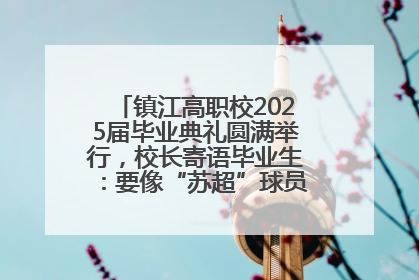 镇江高职校2025届毕业典礼圆满举行，校长寄语毕业生：要像“苏超”球员一样永不放弃