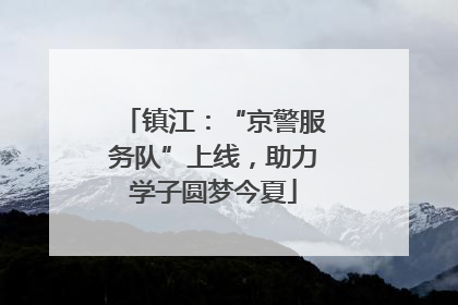 镇江：“京警服务队”上线，助力学子圆梦今夏