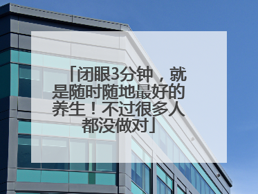 闭眼3分钟，就是随时随地最好的养生！不过很多人都没做对