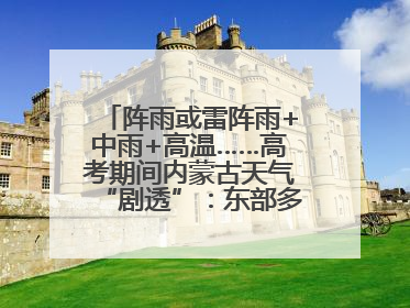 阵雨或雷阵雨+中雨+高温……高考期间内蒙古天气“剧透”：东部多雨，西部晴晒！局地有短时强降水