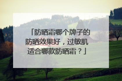 防晒霜哪个牌子的防晒效果好，过敏肌适合哪款防晒霜？
