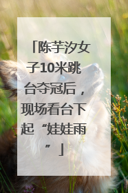 陈芋汐女子10米跳台夺冠后，现场看台下起“娃娃雨”