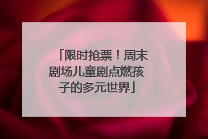 限时抢票！周末剧场儿童剧点燃孩子的多元世界