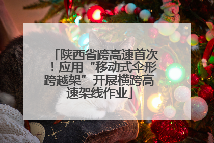 陕西省跨高速首次！应用“移动式伞形跨越架”开展横跨高速架线作业