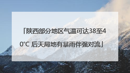 陕西部分地区气温可达38至40℃ 后天局地有暴雨伴强对流