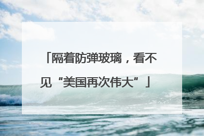 隔着防弹玻璃，看不见“美国再次伟大”