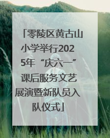 零陵区黄古山小学举行2025年“庆六一” 课后服务文艺展演暨新队员入队仪式