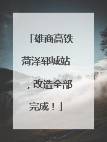 雄商高铁菏泽郓城站，改造全部完成！