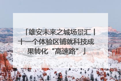 雄安未来之城场景汇丨十一个体验区铺就科技成果转化“高速路”