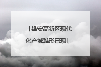 雄安高新区现代化产城雏形已现