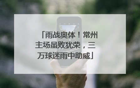 雨战奥体！常州主场虽败犹荣，三万球迷雨中助威