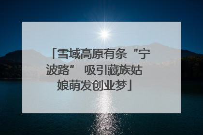 雪域高原有条“宁波路” 吸引藏族姑娘萌发创业梦