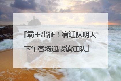 霸王出征！宿迁队明天下午客场迎战镇江队