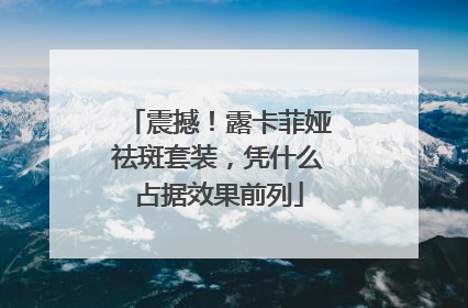 震撼！露卡菲娅祛斑套装，凭什么占据效果前列