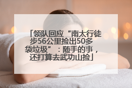 领队回应“南太行徒步56公里捡出50多袋垃圾”：随手的事，还打算去武功山捡
