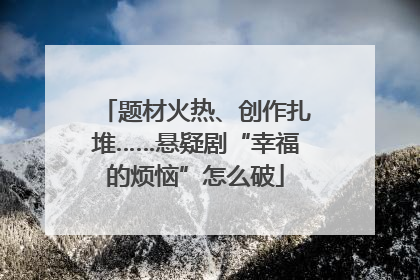 题材火热、创作扎堆……悬疑剧“幸福的烦恼”怎么破