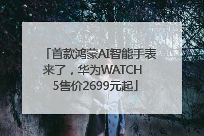 首款鸿蒙AI智能手表来了,华为WATCH 5售价2699元起