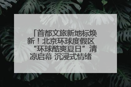 首都文旅新地标焕新！北京环球度假区“环球酷爽夏日”清凉启幕 沉浸式情绪体验赋能多元客群