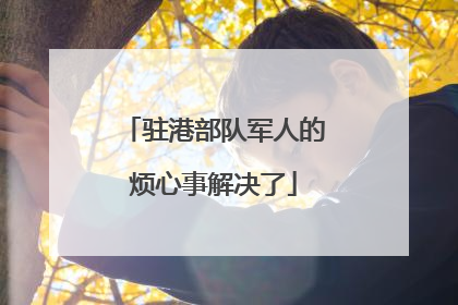 驻港部队军人的烦心事解决了