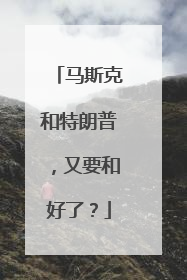 马斯克和特朗普，又要和好了？