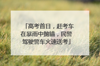 高考首日，赶考车在暴雨中抛锚，民警驾驶警车火速送考