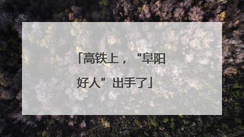 高铁上，“阜阳好人”出手了