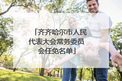 齐齐哈尔市人民代表大会常务委员会任免名单