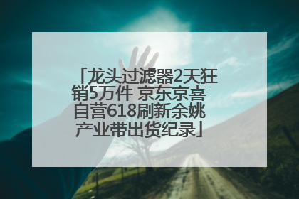 龙头过滤器2天狂销5万件 京东京喜自营618刷新余姚产业带出货纪录