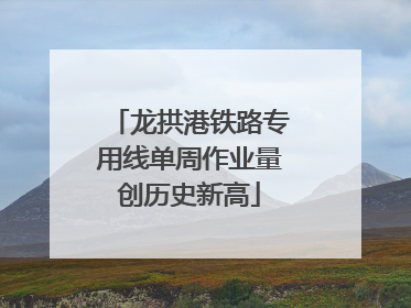 龙拱港铁路专用线单周作业量创历史新高