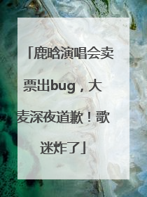 鹿晗演唱会卖票出bug，大麦深夜道歉！歌迷炸了
