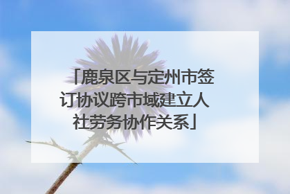 鹿泉区与定州市签订协议跨市域建立人社劳务协作关系