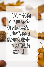 黄金转向了？国际金价剧烈震荡，报告称可能即将迎来“最后的辉煌”