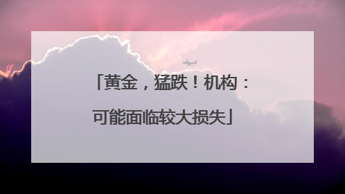 黄金，猛跌！机构：可能面临较大损失