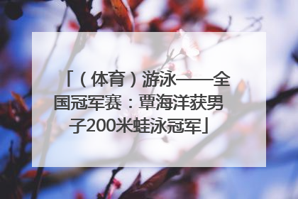（体育）游泳——全国冠军赛：覃海洋获男子200米蛙泳冠军