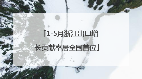 1-5月浙江出口增长贡献率居全国首位