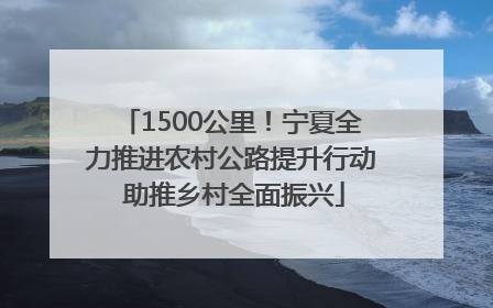 1500公里！宁夏全力推进农村公路提升行动 助推乡村全面振兴