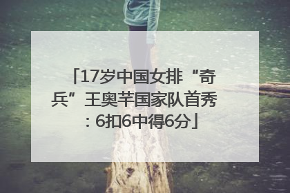 17岁中国女排“奇兵”王奥芊国家队首秀：6扣6中得6分